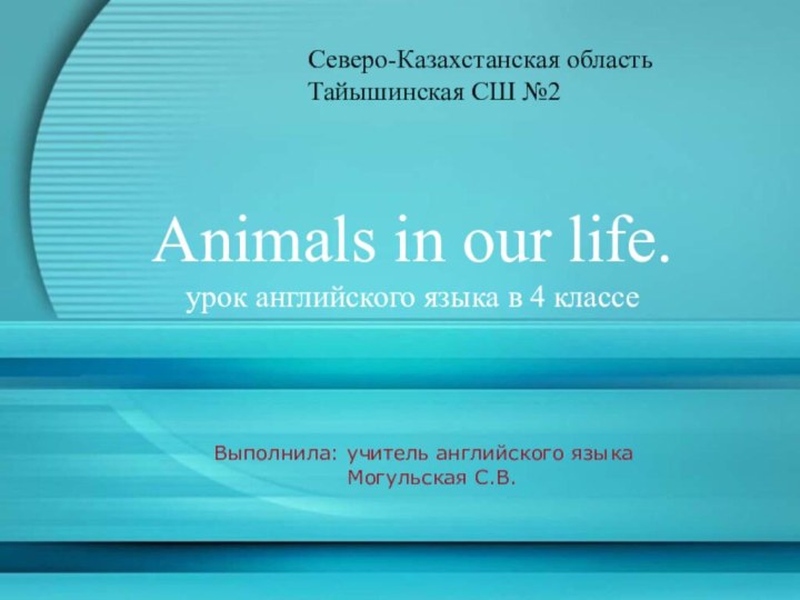 Animals in our life.урок английского языка в 4 классе Северо-Казахстанская областьТайышинская СШ