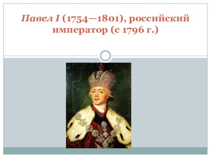 Павел I (1754—1801), российский император (с 1796 г.)