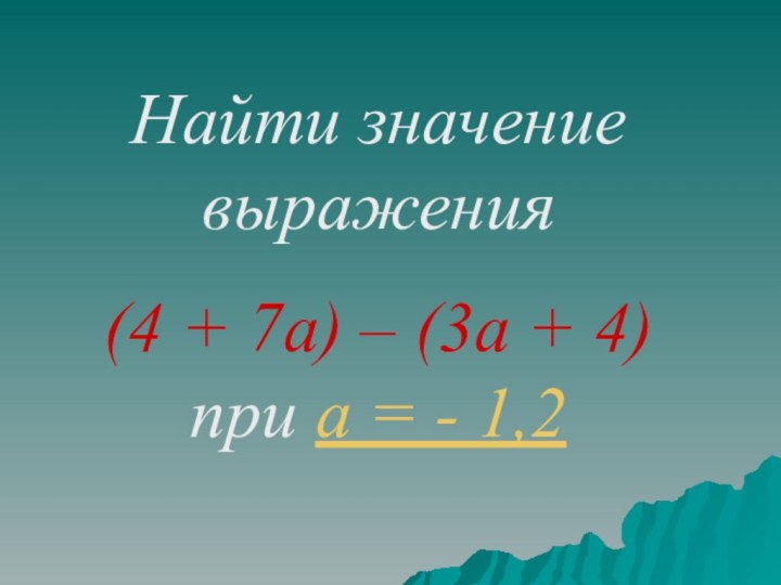 Найти значение выражения (4 + 7а) – (3а + 4) при а = - 1,2