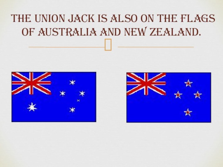  The Union Jack is also on the flags  of Australia and New Zealand.