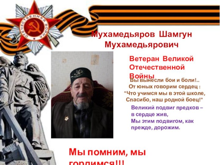 Мухамедьяров Шамгун МухамедьяровичВетеран Великой Отечественной ВойныМы помним, мы гордимся!!!Вы вынесли бои и