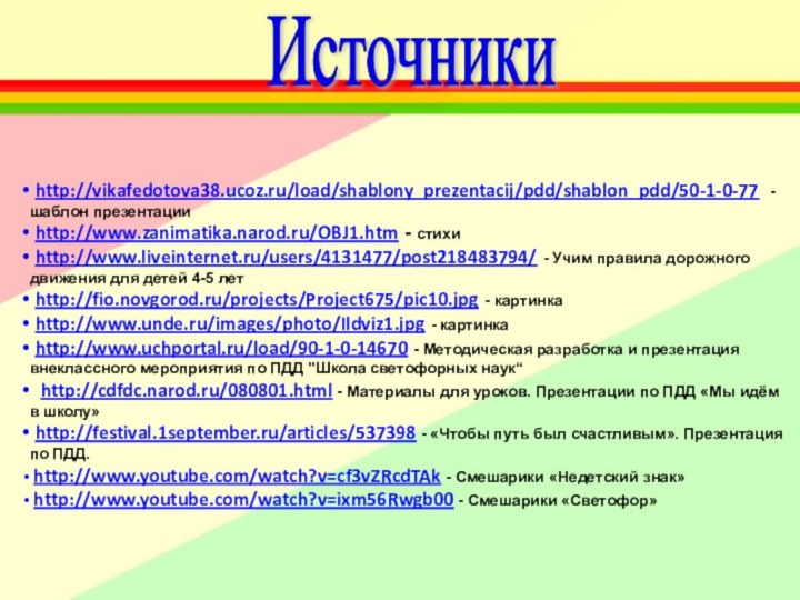 Источники http://vikafedotova38.ucoz.ru/load/shablony_prezentacij/pdd/shablon_pdd/50-1-0-77 - шаблон презентации http://www.zanimatika.narod.ru/OBJ1.htm - стихи http://www.liveinternet.ru/users/4131477/post218483794/ - Учим правила