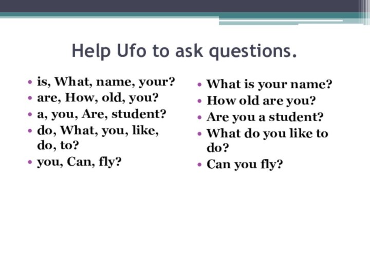 Help Ufo to ask questions.is, What, name, your? are, How, old, you?