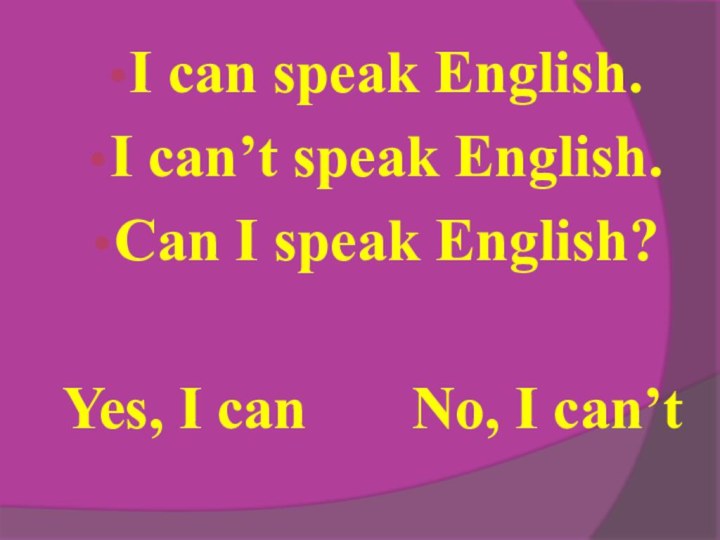 I can speak English.I can’t speak English.Can I speak English?Yes, I can