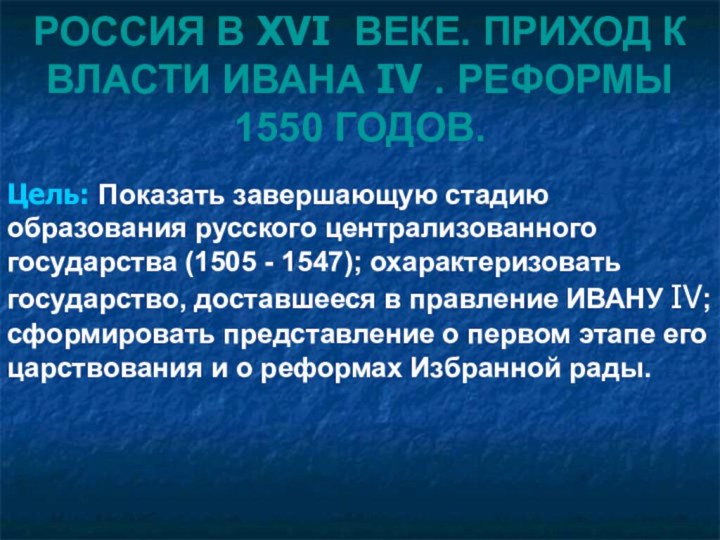 РОССИЯ В XVI ВЕКЕ. ПРИХОД К ВЛАСТИ ИВАНА IV . РЕФОРМЫ 1550