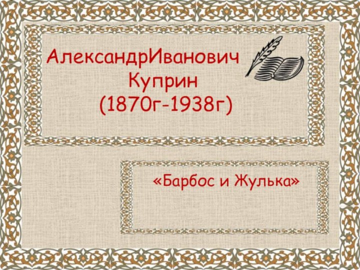 «Барбос и Жулька»АлександрИвановичКуприн     (1870г-1938г)