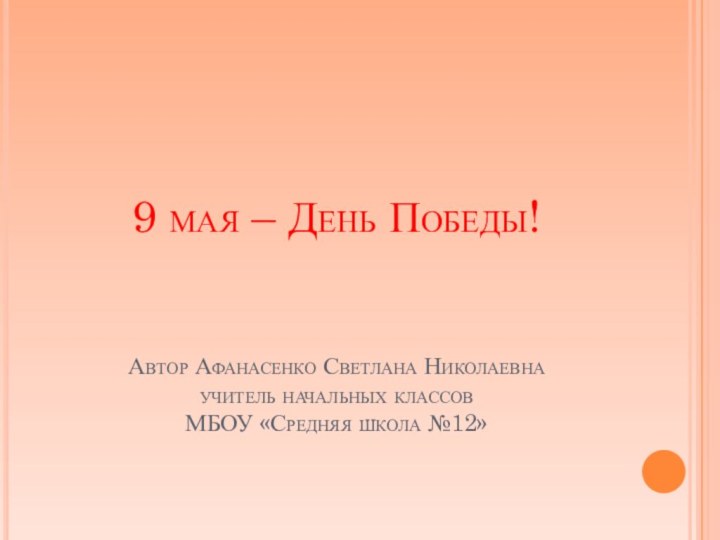 9 мая – День Победы!    Автор Афанасенко Светлана Николаевна