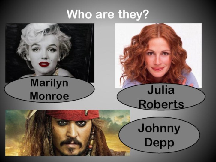 Who are they?Marilyn MonroeJulia RobertsJohnny Depp