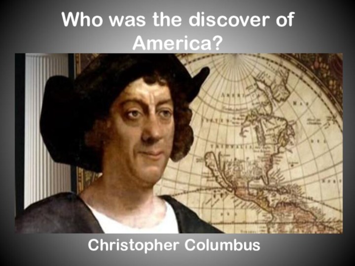 Who was the discover of America?Christopher Columbus