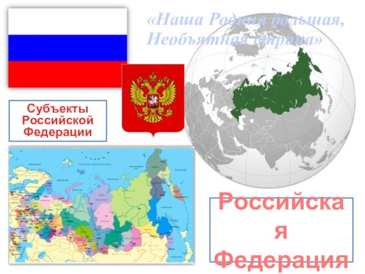 «Наша Родина большая, Необъятная страна»Российская ФедерацияСубъекты Российской Федерации