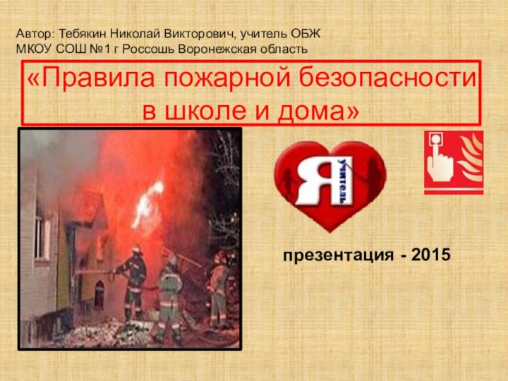 «Правила пожарной безопасности в школе и дома»Автор: Тебякин Николай Викторович, учитель ОБЖ
