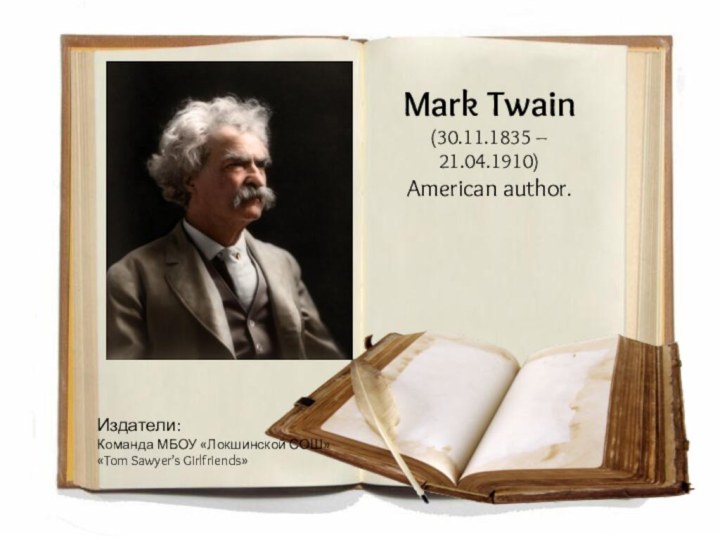 Mark Twain  (30.11.1835 – 21.04.1910)  American author.Издатели: Команда МБОУ «Локшинской СОШ» «Tom Sawyer’s Girlfriends»