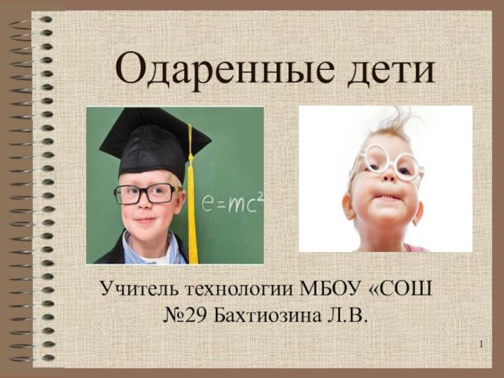 Одаренные дети Учитель технологии МБОУ «СОШ №29 Бахтиозина Л.В.