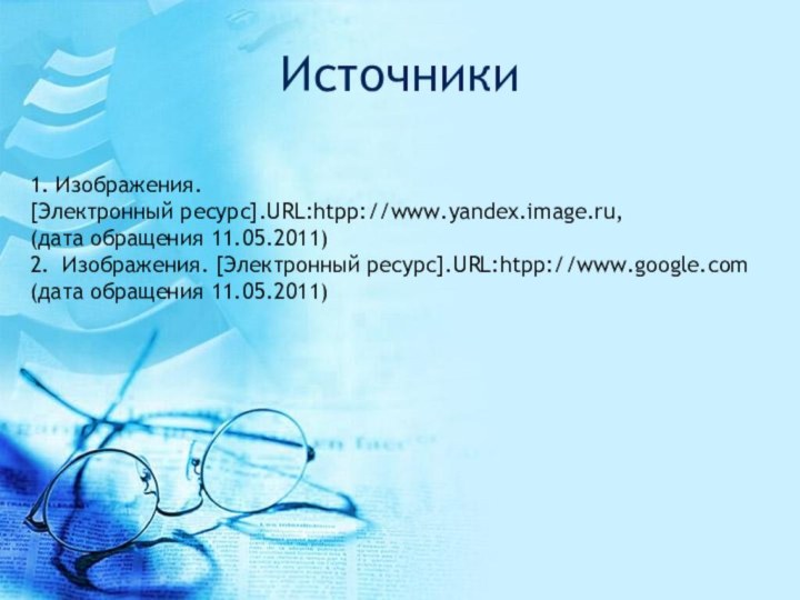 Источники1. Изображения.[Электронный ресурс].URL:htpp://www.yandex.image.ru,(дата обращения 11.05.2011)2. Изображения. [Электронный ресурс].URL:htpp://www.google.com (дата обращения 11.05.2011)