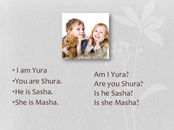 Am I Yura?  Are you Shura?  Is he Sasha?