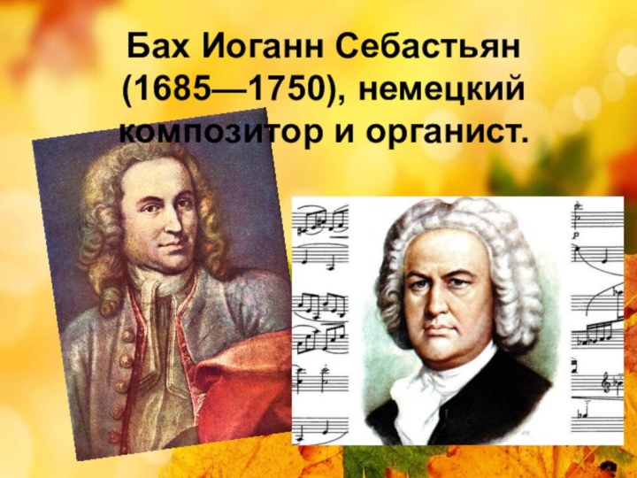 Бах Иоганн Себастьян (1685—1750), немецкий композитор и органист.