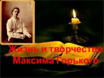 Презентация по литературе Жизнь и творчество Максима Горького