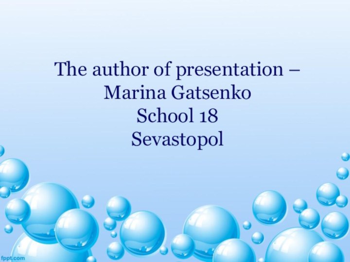 The author of presentation – Marina Gatsenko School 18 Sevastopol