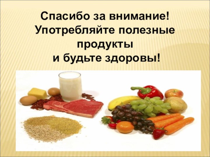 Спасибо за внимание! Употребляйте полезные продукты  и будьте здоровы!