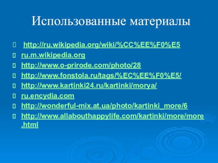 Использованные материалы http://ru.wikipedia.org/wiki/%CC%EE%F0%E5ru.m.wikipedia.org http://www.o-prirode.com/photo/28http://www.fonstola.ru/tags/%EC%EE%F0%E5/http://www.kartinki24.ru/kartinki/morya/ru.encydia.com http://wonderful-mix.at.ua/photo/kartinki_more/6http://www.allabouthappylife.com/kartinki/more/more.html