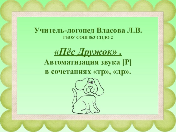 Учитель-логопед Власова Л.В. ГБОУ СОШ 863 СПДО 2   «Пёс Дружок»