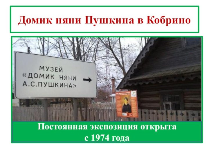 Домик няни Пушкина в КобриноПостоянная экспозиция открыта с 1974 года