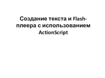 Презентация для открытого урока по теме: Создание текста и Flash-плеера с использованием ActionScript