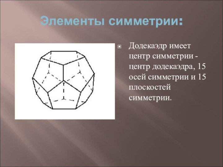 Элементы симметрии: Додекаэдр имеет центр симметрии - центр додекаэдра, 15 осей симметрии