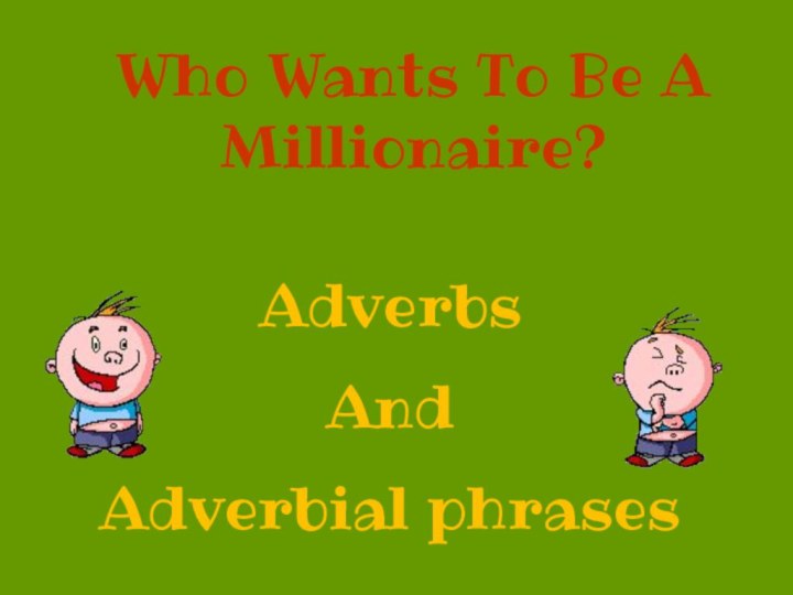 Who Wants To Be A Millionaire?  AdverbsAndAdverbial phrases