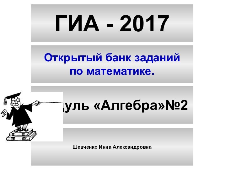 ГИА - 2017Открытый банк заданийпо математике.Модуль «Алгебра»№2Шевченко Инна Александровна