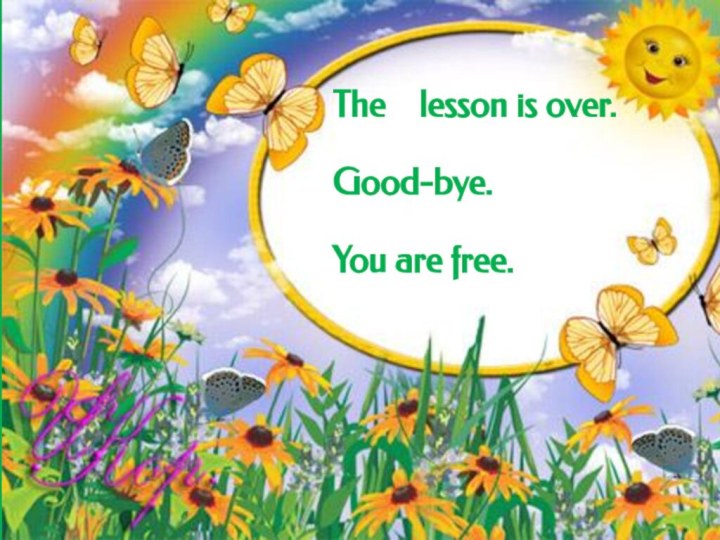 The  lesson is over.   Good-bye. You are free.