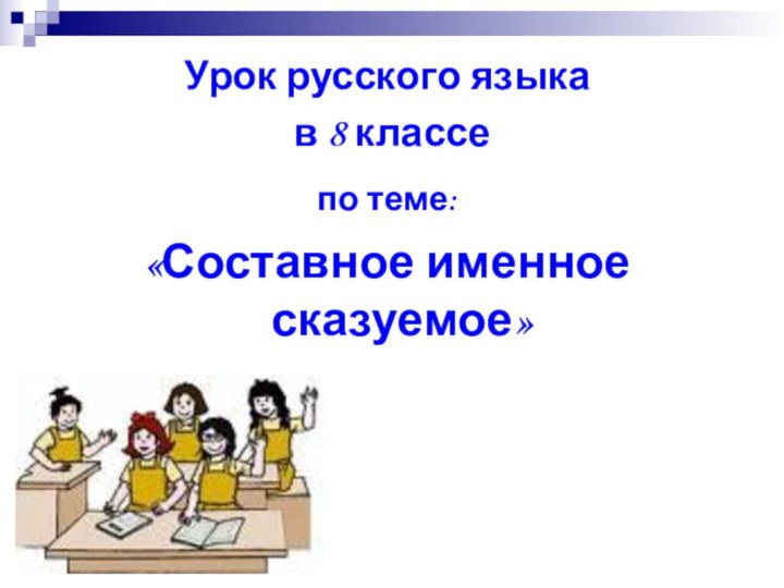 Урок русского языка в 8 классепо теме: «Составное именное сказуемое»