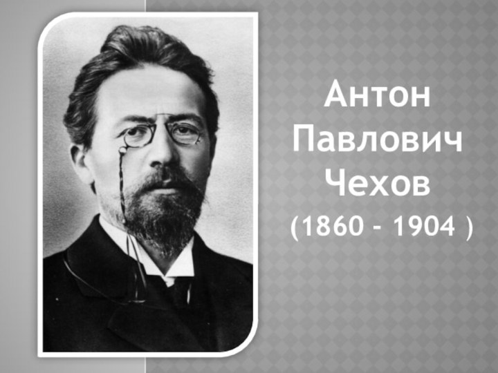 Антон Павлович Чехов (1860 - 1904 )