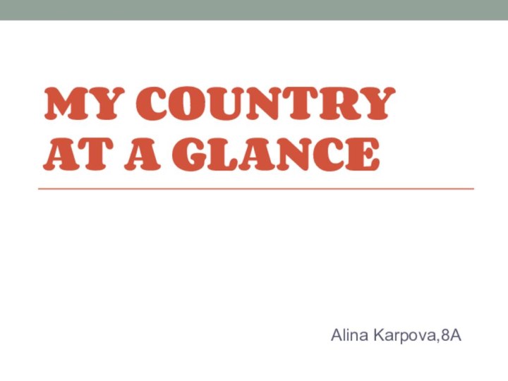 My country at a glanceAlina Karpova,8A