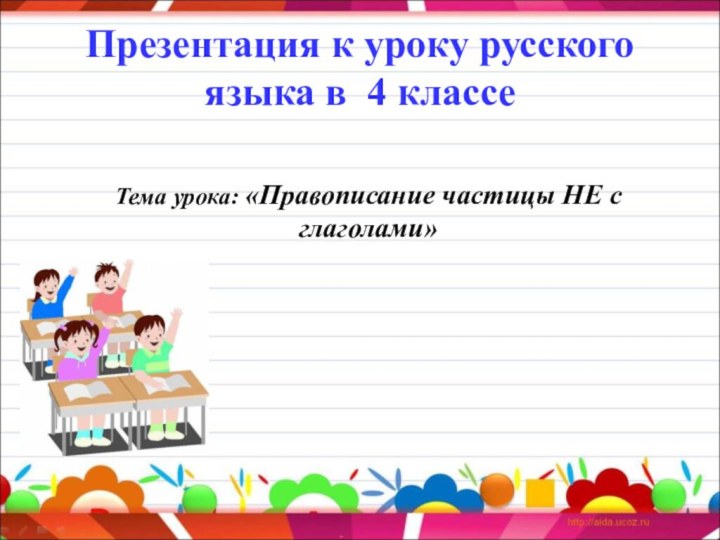 Презентация к уроку русского языка в 4 классеТема урока: «Правописание частицы НЕ с глаголами»