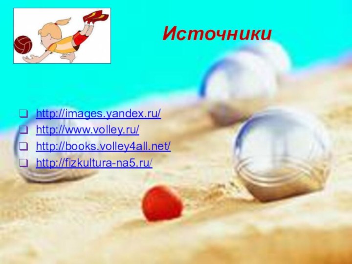 Источникиhttp://images.yandex.ru/http://www.volley.ru/http://books.volley4all.net/http://fizkultura-na5.ru/