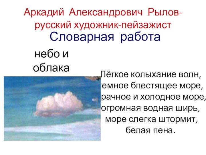 Аркадий Александрович Рылов- русский художник-пейзажистнебо и облакаСловарная работаЛёгкое колыхание волн,темное блестящее море,