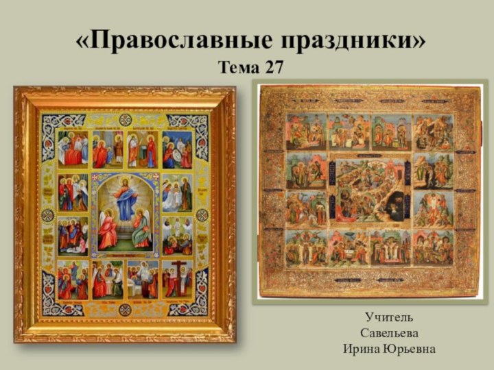 «Православные праздники» Тема 27Учитель Савельева Ирина Юрьевна