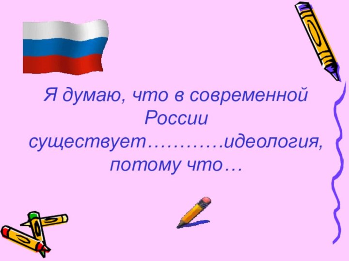 Я думаю, что в современной России существует…………идеология, потому что…