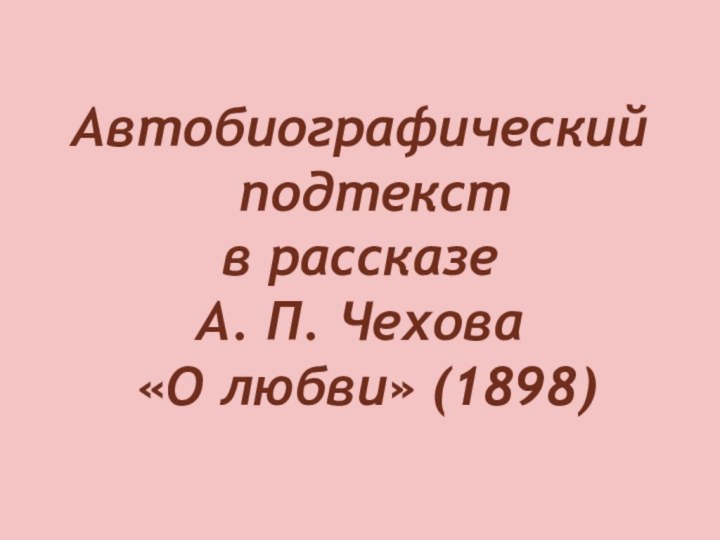 Автобиографический   подтекст в рассказе  А. П. Чехова  «О любви» (1898)