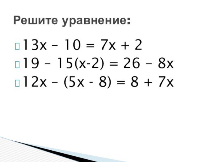 13х – 10 = 7х + 219 – 15(х-2) = 26 –