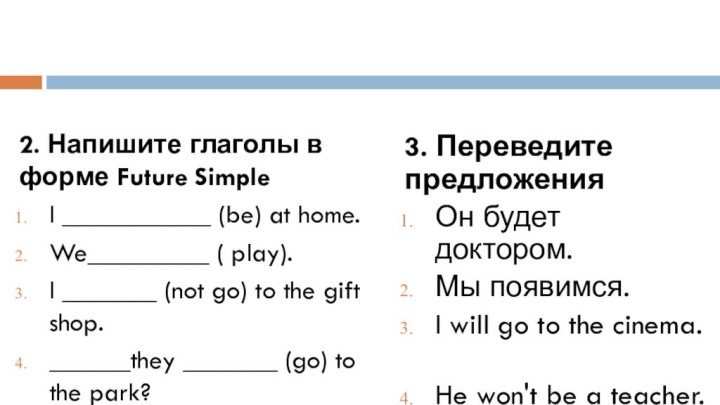 2. Напишите глаголы в форме Future Simple I ___________ (be) at home. We_________ ( play). I _______ (not go) to