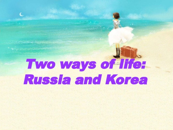 Two ways of life:  Russia and Korea