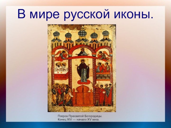 В мире русской иконы.Покров Пресвятой Богородицы.Конец XIV — начало XV века.