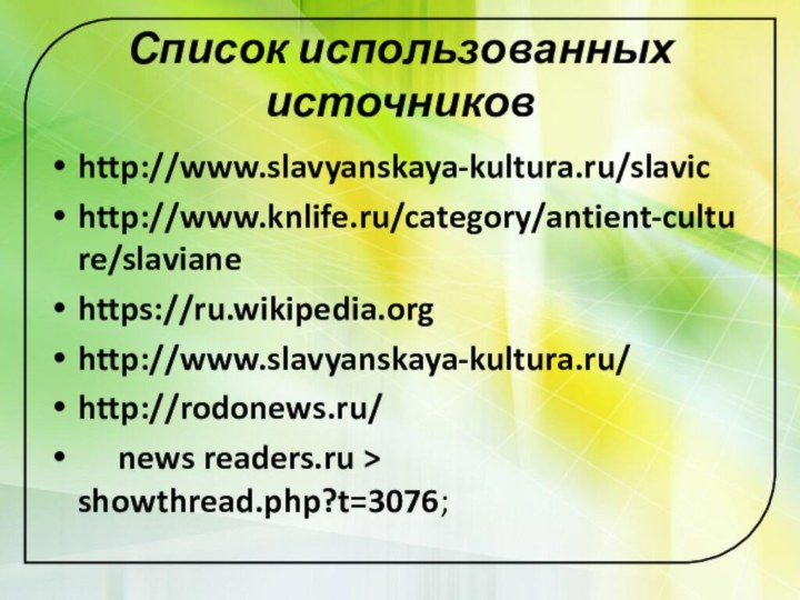 Список использованных источниковhttp://www.slavyanskaya-kultura.ru/slavichttp://www.knlife.ru/category/antient-culture/slavianehttps://ru.wikipedia.orghttp://www.slavyanskaya-kultura.ru/http://rodonews.ru/   news readers.ru > showthread.php?t=3076;