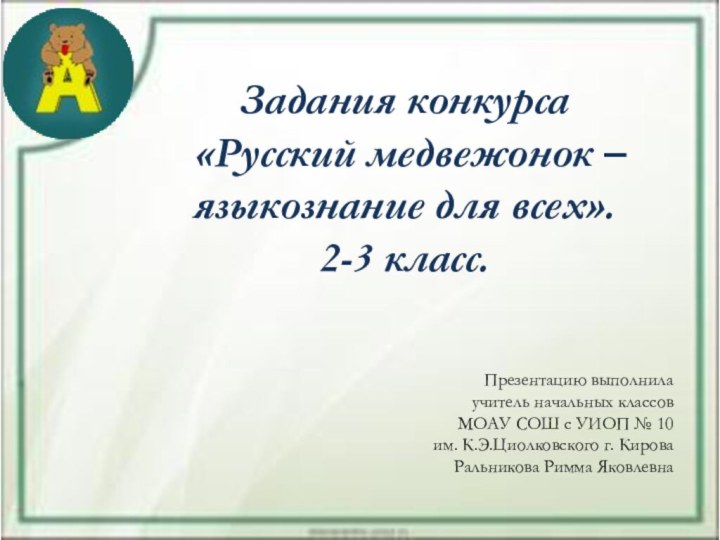 Задания конкурса «Русский медвежонок – языкознание для всех».2-3 класс. Презентацию выполнилаучитель начальных