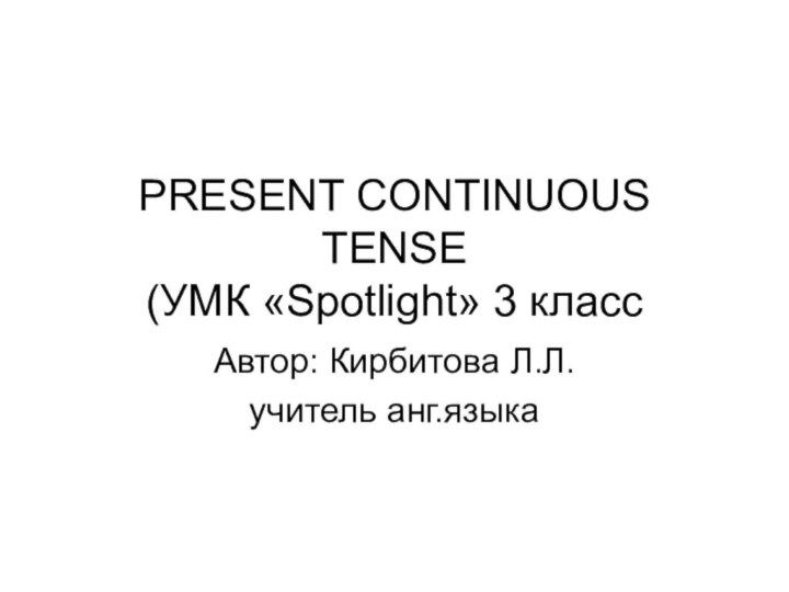 PRESENT CONTINUOUS TENSE  (УМК «Spotlight» 3 класс Автор: Кирбитова Л.Л.учитель анг.языка