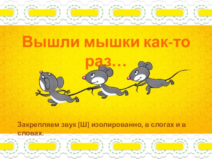Вышли мышки как-то раз…Закрепляем звук [Ш] изолированно, в слогах и в словах.