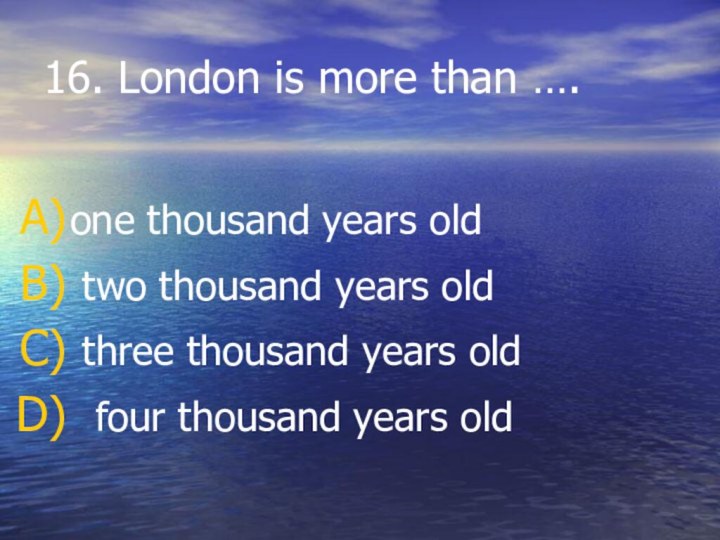 16. London is more than ….one thousand years old  two thousand