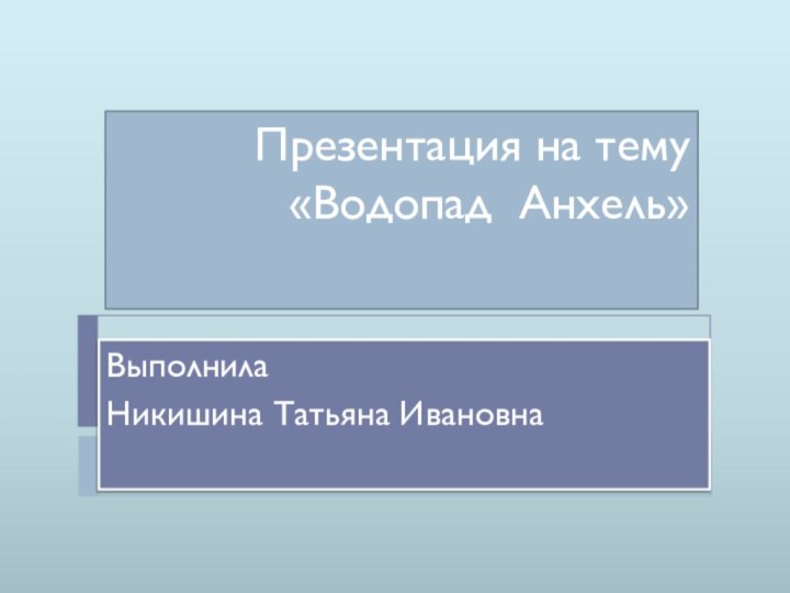 Презентация на тему «Водопад Анхель»ВыполнилаНикишина Татьяна Ивановна